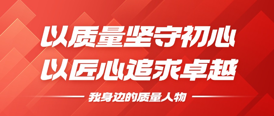 我身边的质量人物 | 以质量坚守初心，以匠心钻营卓越